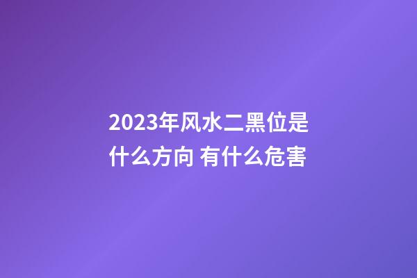 2023年风水二黑位是什么方向 有什么危害